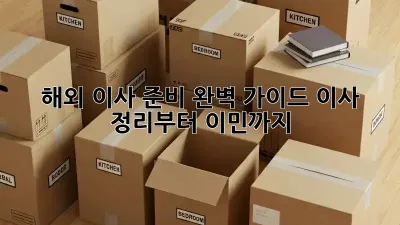 해외 이사 준비 완벽 가이드: 이사 정리부터 이민까지