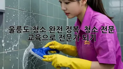 울릉도 청소 완전 정복! ✨ 청소 전문 교육으로 전문가 되기 🧹