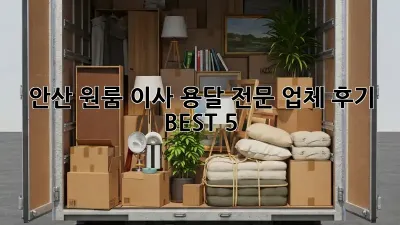 안산 원룸 이사? 용달 전문 업체 후기 BEST 5!
