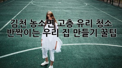 김천 농소면 고층 유리 청소 ✨ 반짝이는 우리 집 만들기 꿀팁 🏡