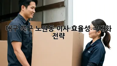 대구 북구 노원동 이사 효율성 극대화 전략