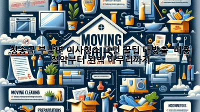청송군 부남면 이사청소 고민? 꿀팁 대방출! ✨ 비용 절약부터 완벽 마무리까지!