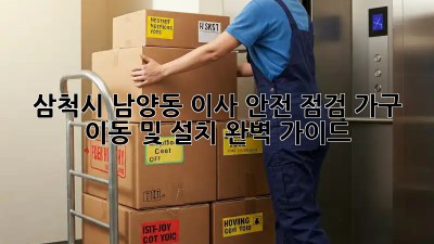 삼척시 남양동 이사 안전 점검: 가구 이동 및 설치 완벽 가이드! 🏡🚚